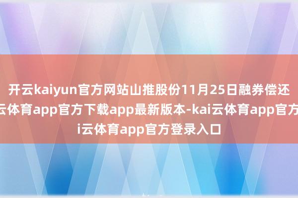 开云kaiyun官方网站山推股份11月25日融券偿还0股-kai云体育app官方下载app最新版本-kai云体育app官方登录入口