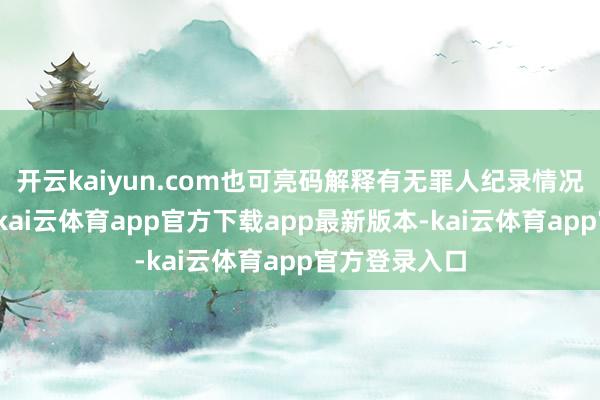 开云kaiyun.com也可亮码解释有无罪人纪录情况、一码通行-kai云体育app官方下载app最新版本-kai云体育app官方登录入口