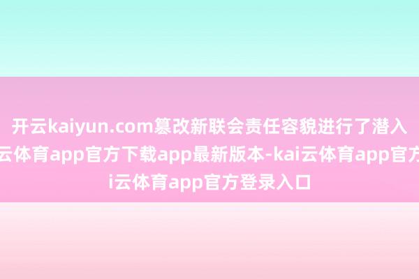 开云kaiyun.com篡改新联会责任容貌进行了潜入交流-kai云体育app官方下载app最新版本-kai云体育app官方登录入口