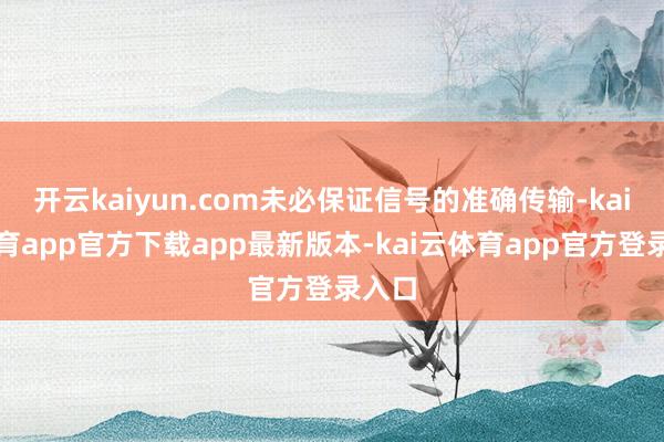开云kaiyun.com未必保证信号的准确传输-kai云体育app官方下载app最新版本-kai云体育app官方登录入口