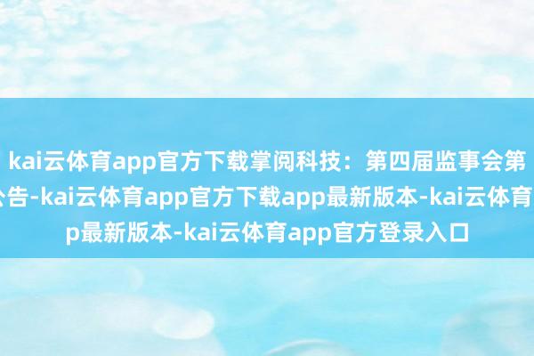 kai云体育app官方下载掌阅科技：第四届监事会第四次会议有诡计公告-kai云体育app官方下载app最新版本-kai云体育app官方登录入口