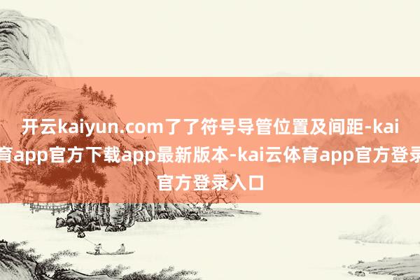 开云kaiyun.com了了符号导管位置及间距-kai云体育app官方下载app最新版本-kai云体育app官方登录入口
