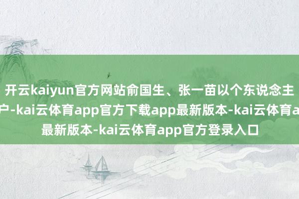 开云kaiyun官方网站俞国生、张一苗以个东说念主口头借入证券账户-kai云体育app官方下载app最新版本-kai云体育app官方登录入口