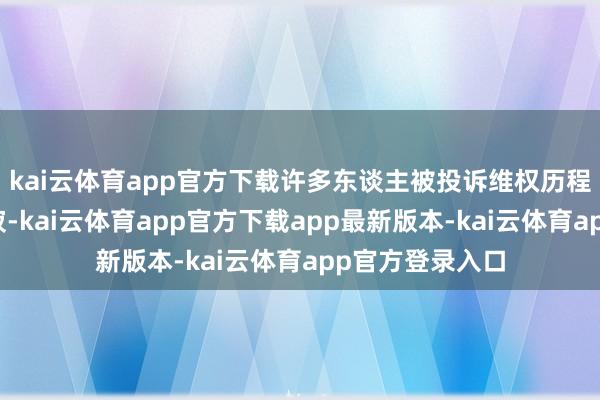 kai云体育app官方下载许多东谈主被投诉维权历程折磨得自认孤寂-kai云体育app官方下载app最新版本-kai云体育app官方登录入口