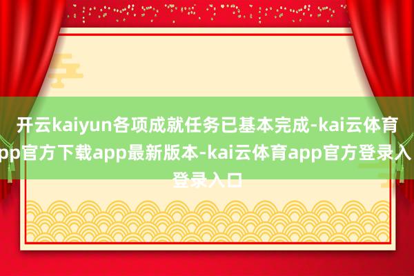 开云kaiyun各项成就任务已基本完成-kai云体育app官方下载app最新版本-kai云体育app官方登录入口