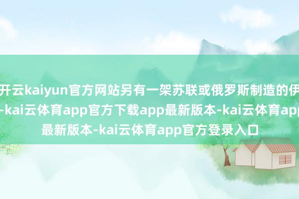 开云kaiyun官方网站另有一架苏联或俄罗斯制造的伊尔 -76 运输机-kai云体育app官方下载app最新版本-kai云体育app官方登录入口