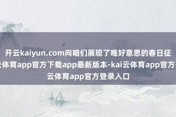开云kaiyun.com向咱们展现了唯好意思的春日征象-kai云体育app官方下载app最新版本-kai云体育app官方登录入口