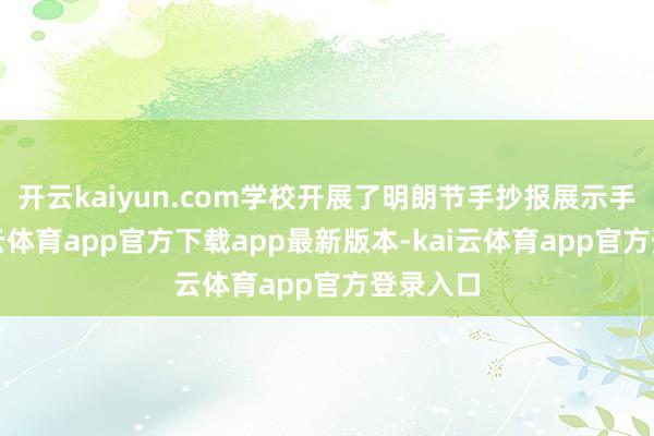 开云kaiyun.com学校开展了明朗节手抄报展示手脚-kai云体育app官方下载app最新版本-kai云体育app官方登录入口