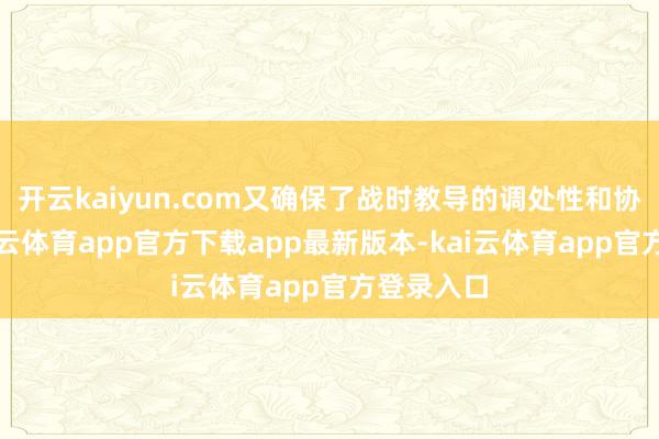 开云kaiyun.com又确保了战时教导的调处性和协同性-kai云体育app官方下载app最新版本-kai云体育app官方登录入口