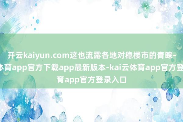 开云kaiyun.com这也流露各地对稳楼市的青睐-kai云体育app官方下载app最新版本-kai云体育app官方登录入口