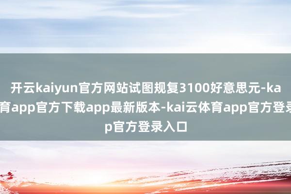 开云kaiyun官方网站试图规复3100好意思元-kai云体育app官方下载app最新版本-kai云体育app官方登录入口
