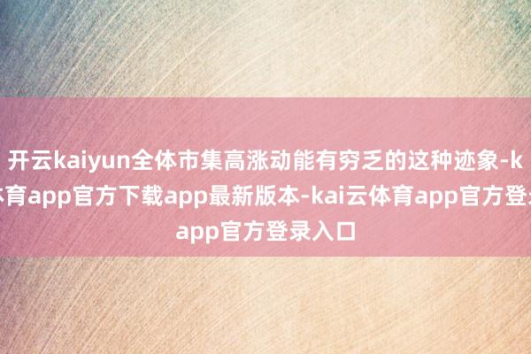 开云kaiyun全体市集高涨动能有穷乏的这种迹象-kai云体育app官方下载app最新版本-kai云体育app官方登录入口