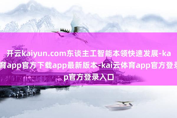 开云kaiyun.com东谈主工智能本领快速发展-kai云体育app官方下载app最新版本-kai云体育app官方登录入口