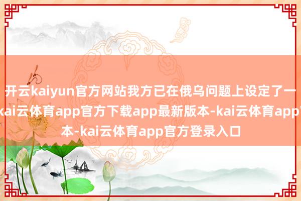 开云kaiyun官方网站我方已在俄乌问题上设定了一个临了期限-kai云体育app官方下载app最新版本-kai云体育app官方登录入口