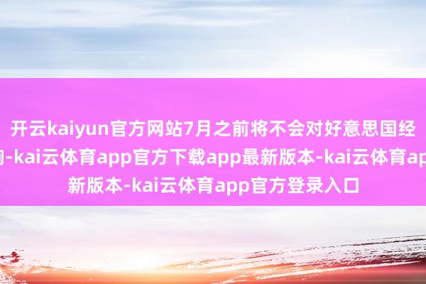 开云kaiyun官方网站7月之前将不会对好意思国经济酿成权贵影响-kai云体育app官方下载app最新版本-kai云体育app官方登录入口