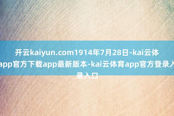 开云kaiyun.com1914年7月28日-kai云体育app官方下载app最新版本-kai云体育app官方登录入口