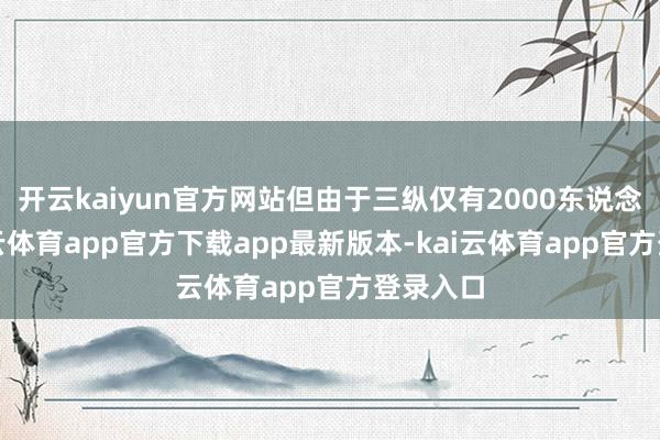 开云kaiyun官方网站但由于三纵仅有2000东说念主-kai云体育app官方下载app最新版本-kai云体育app官方登录入口
