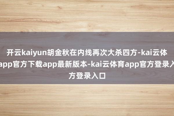 开云kaiyun胡金秋在内线再次大杀四方-kai云体育app官方下载app最新版本-kai云体育app官方登录入口
