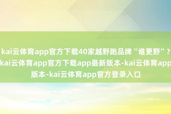 kai云体育app官方下载40家越野跑品牌“谁更野”？）NNormal-kai云体育app官方下载app最新版本-kai云体育app官方登录入口