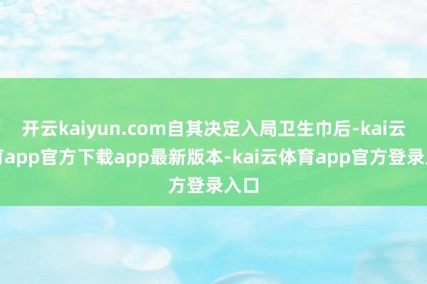 开云kaiyun.com自其决定入局卫生巾后-kai云体育app官方下载app最新版本-kai云体育app官方登录入口