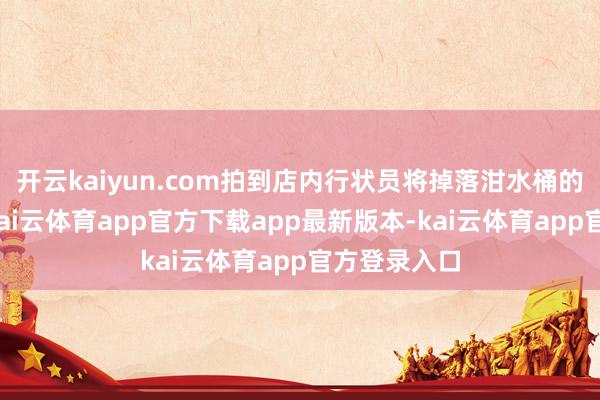 开云kaiyun.com拍到店内行状员将掉落泔水桶的肉串拿出-kai云体育app官方下载app最新版本-kai云体育app官方登录入口