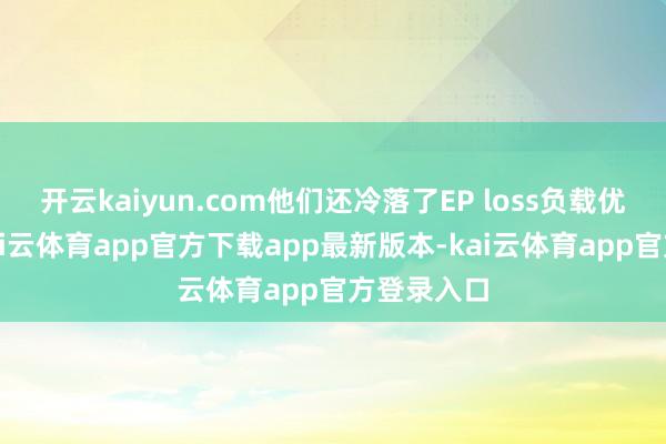 开云kaiyun.com他们还冷落了EP loss负载优化样子-kai云体育app官方下载app最新版本-kai云体育app官方登录入口