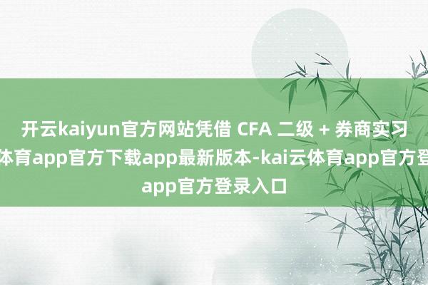 开云kaiyun官方网站凭借 CFA 二级 + 券商实习-kai云体育app官方下载app最新版本-kai云体育app官方登录入口
