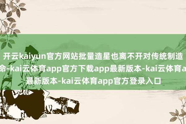 开云kaiyun官方网站批量造星也离不开对传统制造模式的冲突与革命-kai云体育app官方下载app最新版本-kai云体育app官方登录入口