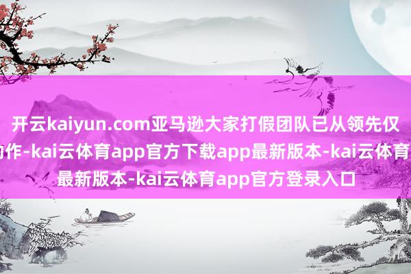 开云kaiyun.com亚马逊大家打假团队已从领先仅在两个国度开展动作-kai云体育app官方下载app最新版本-kai云体育app官方登录入口