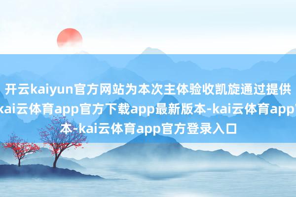 开云kaiyun官方网站为本次主体验收凯旋通过提供了先决要求-kai云体育app官方下载app最新版本-kai云体育app官方登录入口