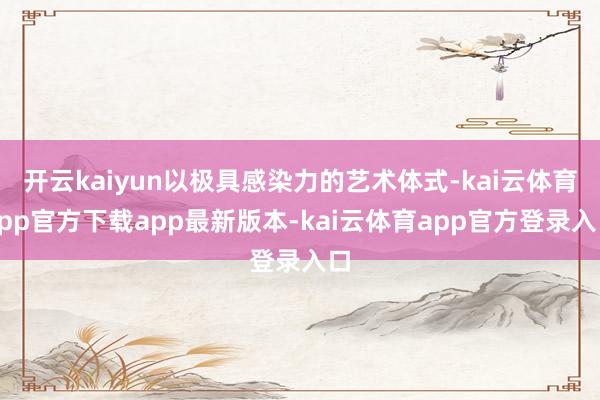 开云kaiyun以极具感染力的艺术体式-kai云体育app官方下载app最新版本-kai云体育app官方登录入口