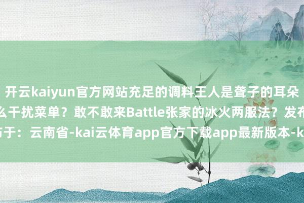 开云kaiyun官方网站充足的调料王人是聋子的耳朵！