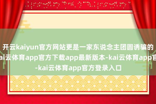 开云kaiyun官方网站更是一家东说念主团圆诱骗的温馨写真-kai云体育app官方下载app最新版本-kai云体育app官方登录入口
