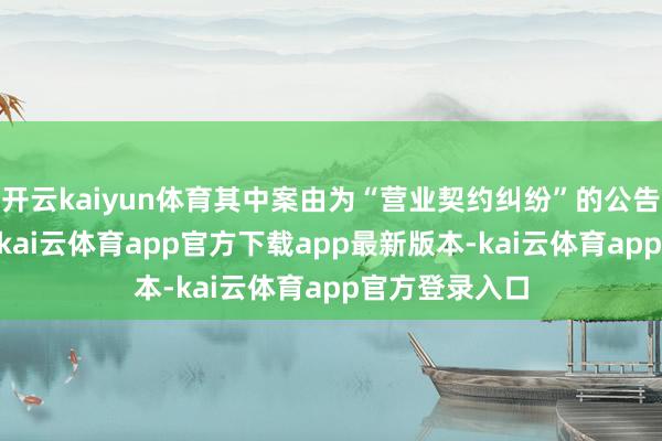 开云kaiyun体育其中案由为“营业契约纠纷”的公告以30则居首-kai云体育app官方下载app最新版本-kai云体育app官方登录入口