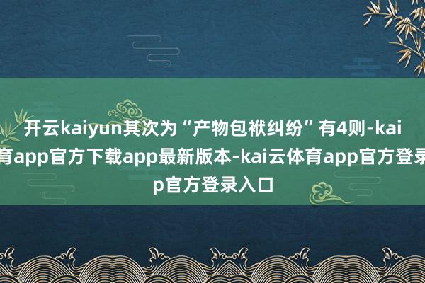 开云kaiyun其次为“产物包袱纠纷”有4则-kai云体育app官方下载app最新版本-kai云体育app官方登录入口
