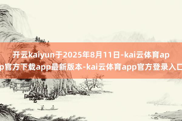 开云kaiyun于2025年8月11日-kai云体育app官方下载app最新版本-kai云体育app官方登录入口