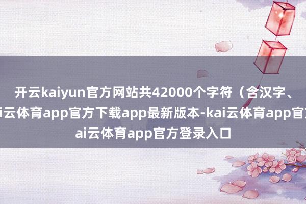 开云kaiyun官方网站共42000个字符(含汉字、记号)-kai云体育app官方下载app最新版本-kai云体育app官方登录入口