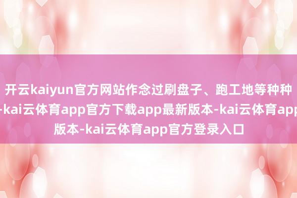 开云kaiyun官方网站作念过刷盘子、跑工地等种种社会底层使命-kai云体育app官方下载app最新版本-kai云体育app官方登录入口