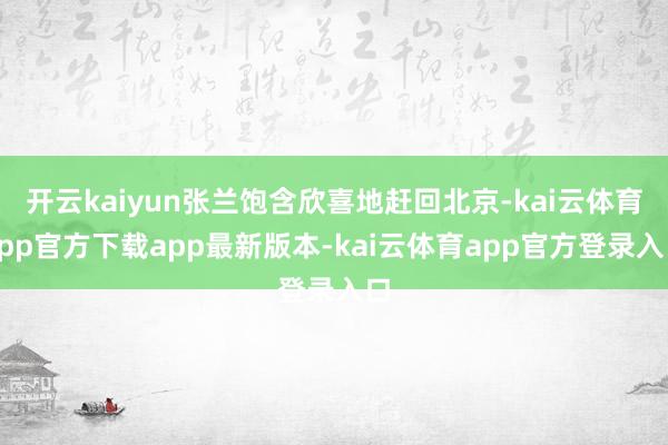 开云kaiyun张兰饱含欣喜地赶回北京-kai云体育app官方下载app最新版本-kai云体育app官方登录入口