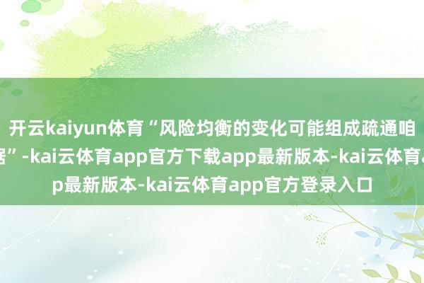 开云kaiyun体育“风险均衡的变化可能组成疏通咱们战术态度的依据”-kai云体育app官方下载app最新版本-kai云体育app官方登录入口