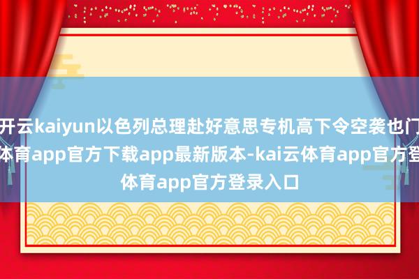 开云kaiyun以色列总理赴好意思专机高下令空袭也门-kai云体育app官方下载app最新版本-kai云体育app官方登录入口