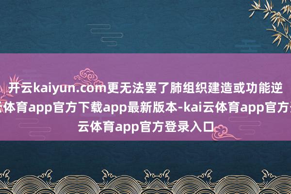 开云kaiyun.com更无法罢了肺组织建造或功能逆转-kai云体育app官方下载app最新版本-kai云体育app官方登录入口