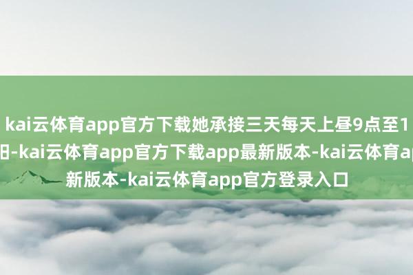 kai云体育app官方下载她承接三天每天上昼9点至11点在阳台晒太阳-kai云体育app官方下载app最新版本-kai云体育app官方登录入口
