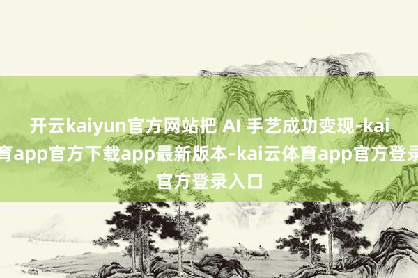 开云kaiyun官方网站把 AI 手艺成功变现-kai云体育app官方下载app最新版本-kai云体育app官方登录入口
