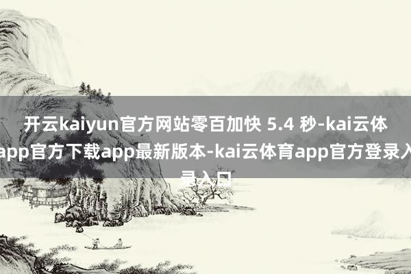 开云kaiyun官方网站零百加快 5.4 秒-kai云体育app官方下载app最新版本-kai云体育app官方登录入口