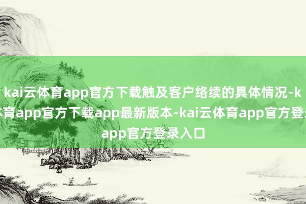 kai云体育app官方下载触及客户络续的具体情况-kai云体育app官方下载app最新版本-kai云体育app官方登录入口