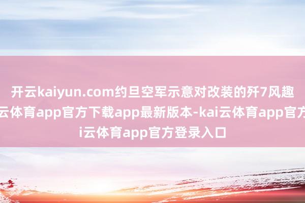 开云kaiyun.com约旦空军示意对改装的歼7风趣很浓-kai云体育app官方下载app最新版本-kai云体育app官方登录入口