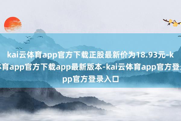 kai云体育app官方下载正股最新价为18.93元-kai云体育app官方下载app最新版本-kai云体育app官方登录入口