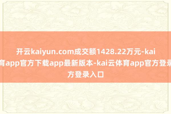 开云kaiyun.com成交额1428.22万元-kai云体育app官方下载app最新版本-kai云体育app官方登录入口