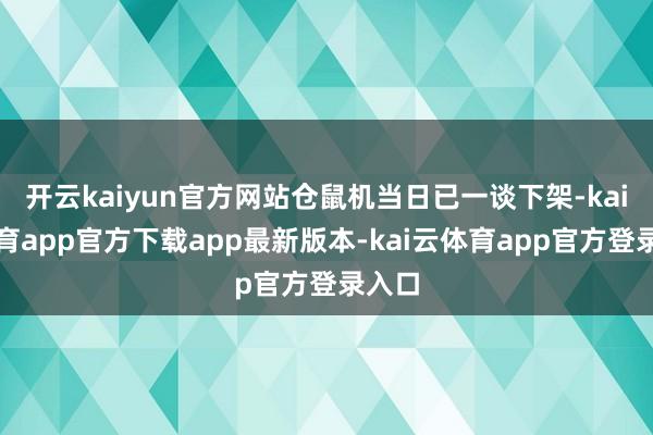 开云kaiyun官方网站仓鼠机当日已一谈下架-kai云体育app官方下载app最新版本-kai云体育app官方登录入口